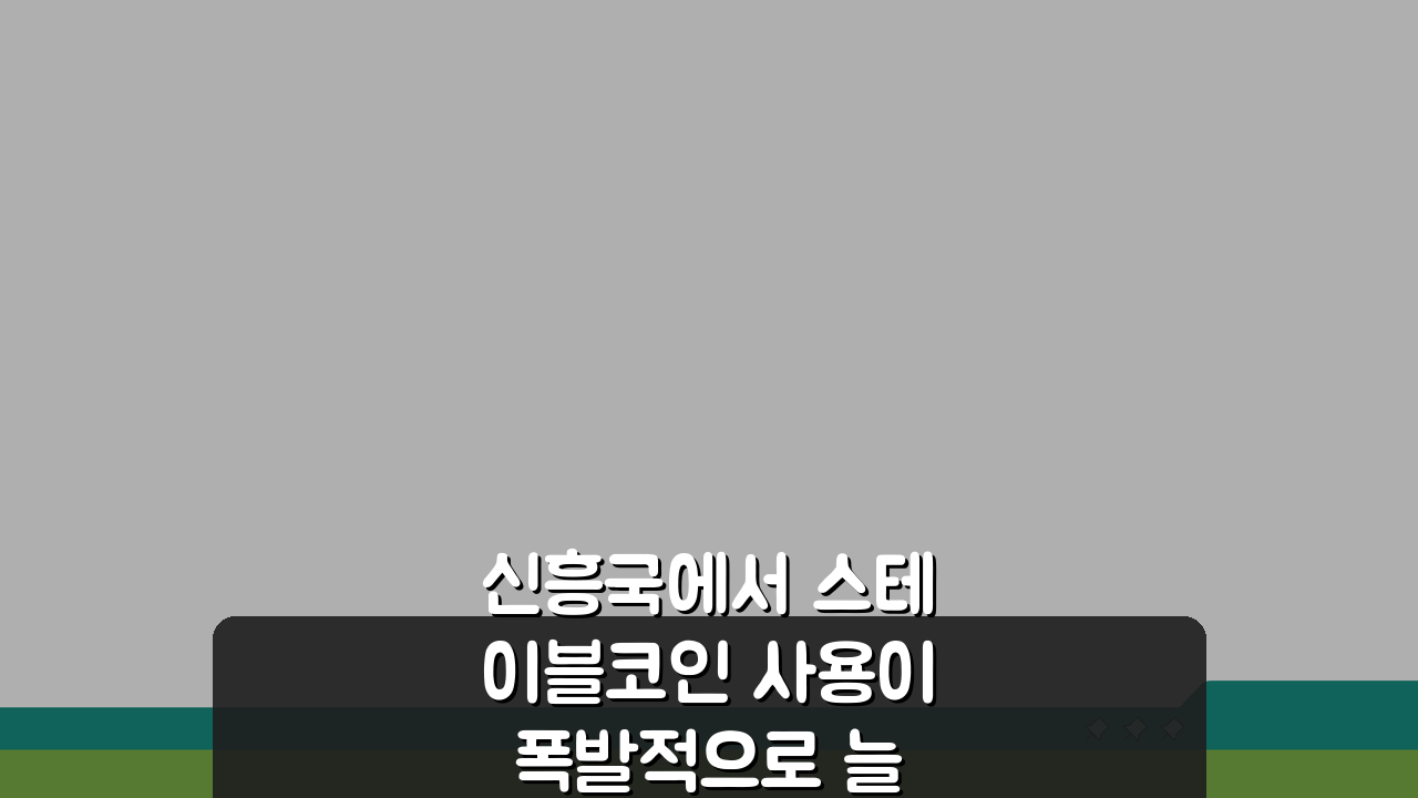 신흥국에서 스테이블코인 사용이 폭발적으로 늘어나는 이유 5가지 분석